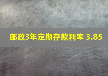 邮政3年定期存款利率 3.85